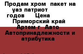 Продам хром- пакет на уаз патриот 2015-2020годов.  › Цена ­ 10 000 - Приморский край, Артем г. Авто » Автопринадлежности и атрибутика   